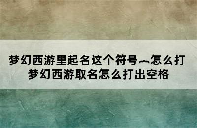 梦幻西游里起名这个符号︷怎么打 梦幻西游取名怎么打出空格